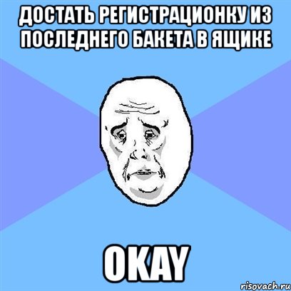 достать регистрационку из последнего бакета в ящике okay, Мем Okay face