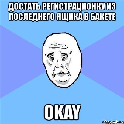 достать регистрационку из последнего ящика в бакете okay, Мем Okay face