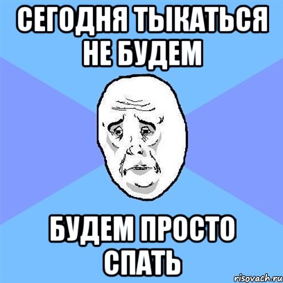 сегодня тыкаться не будем будем просто спать, Мем Okay face