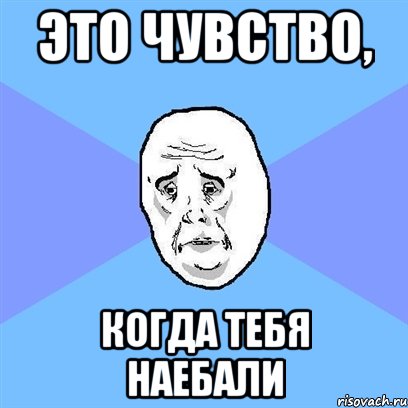 это чувство, когда тебя наебали, Мем Okay face