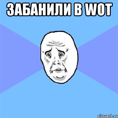 забанили в wot , Мем Okay face