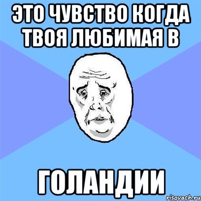 это чувство когда твоя любимая в голандии, Мем Okay face