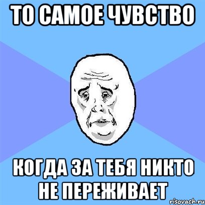 то самое чувство когда за тебя никто не переживает, Мем Okay face