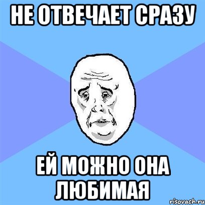 не отвечает сразу ей можно она любимая, Мем Okay face