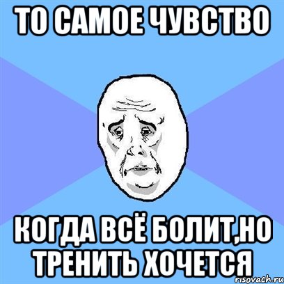 то самое чувство когда всё болит,но тренить хочется, Мем Okay face