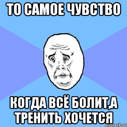 то самое чувство когда всё болит,а тренить хочется, Мем Okay face