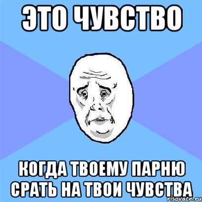 это чувство когда твоему парню срать на твои чувства, Мем Okay face