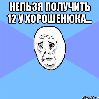 нельзя получить 12 у хорошенюка... , Мем Okay face