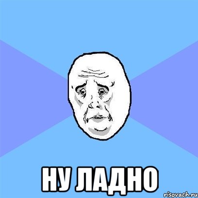  ну ладно, Мем Okay face