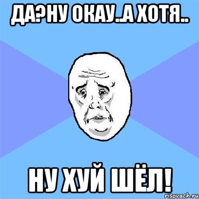 да?ну окау..а хотя.. ну хуй шёл!, Мем Okay face