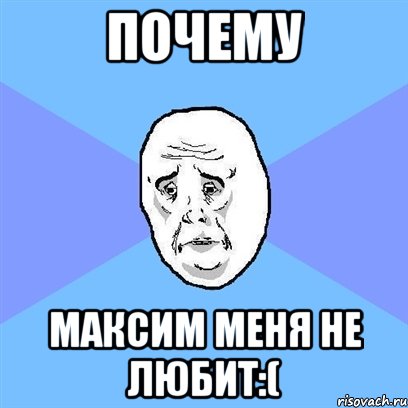 почему максим меня не любит:(, Мем Okay face