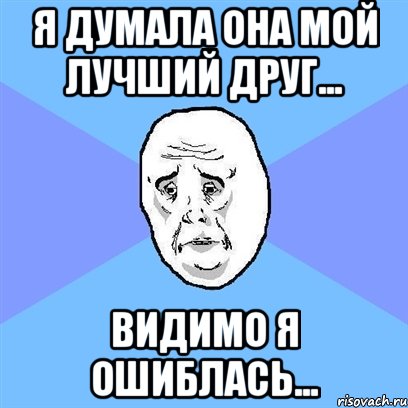 я думала она мой лучший друг... видимо я ошиблась..., Мем Okay face