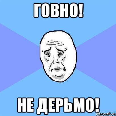 говно! не дерьмо!, Мем Okay face