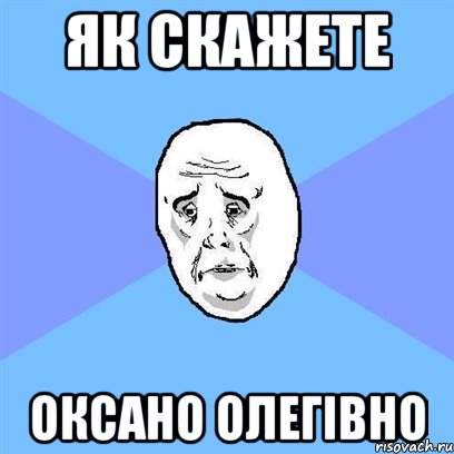 як скажете оксано олегівно, Мем Okay face