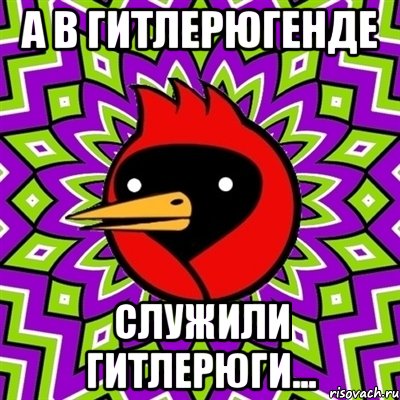 а в гитлерюгенде служили гитлерюги..., Мем Омская птица