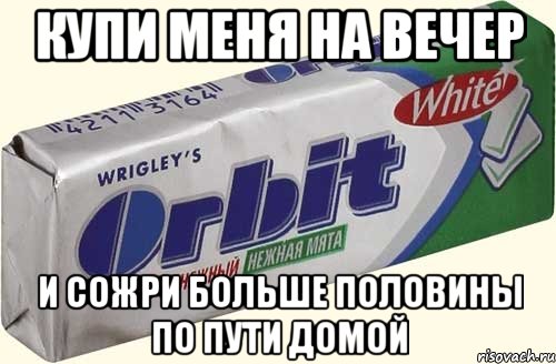 купи меня на вечер и сожри больше половины по пути домой