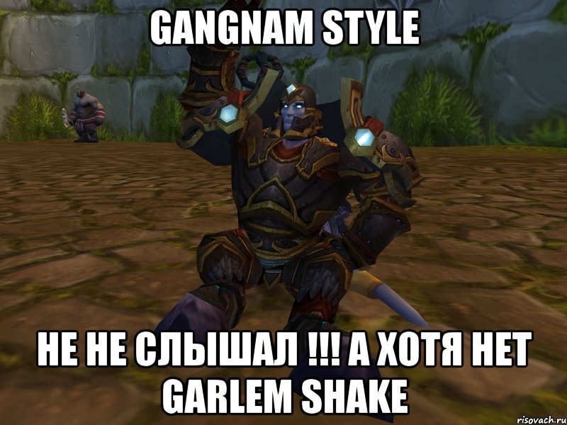 gangnam style не не слышал !!! а хотя нет garlem shake, Мем паладин