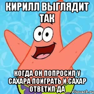 кирилл выглядит так когда он попросил у сахара поиграть и сахар ответил да, Мем Патрик