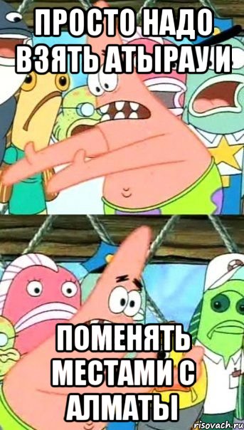 просто надо взять атырау и поменять местами с алматы