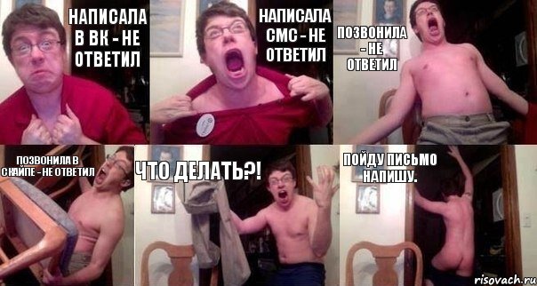 Написала в ВК - не ответил Написала смс - не ответил Позвонила - не ответил Позвонила в скайпе - не ответил Что делать?! Пойду письмо напишу.