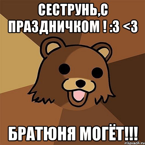 сеструнь,с праздничком ! :3 <3 братюня могёт!!!, Мем Педобир