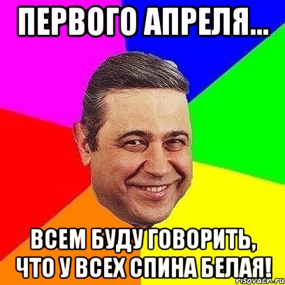 первого апреля... всем буду говорить, что у всех спина белая!, Мем Петросяныч