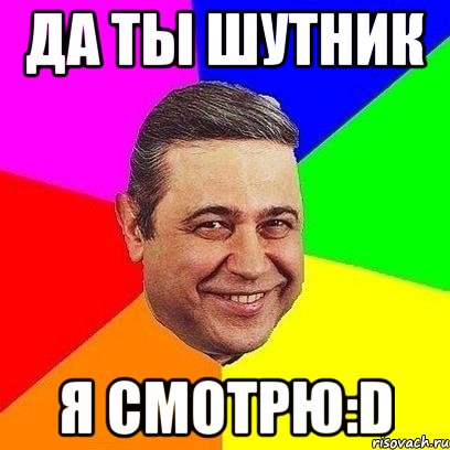 да ты шутник я смотрю:d, Мем Петросяныч