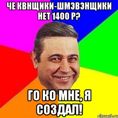 че квнщики-шмэвэнщики нет 1400 р? го ко мне, я создал!, Мем Петросяныч