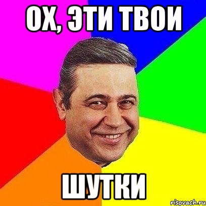 ох, эти твои шутки