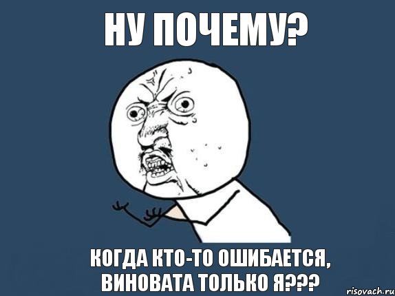 Ну почему? Когда кто-то ошибается, виновата только я???, Мем  почему мем