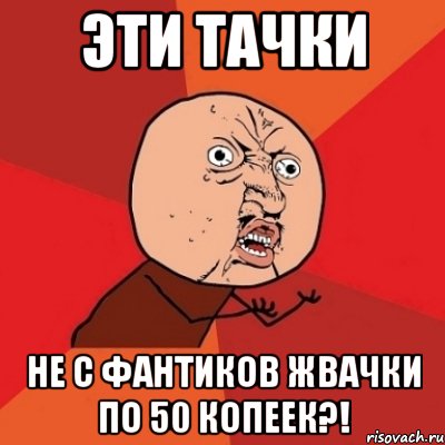 эти тачки не с фантиков жвачки по 50 копеек?!, Мем Почему