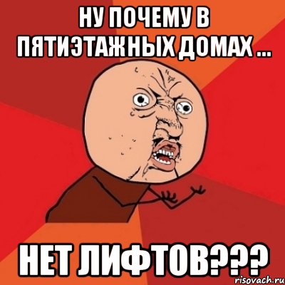 ну почему в пятиэтажных домах ... нет лифтов???, Мем Почему