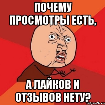 почему просмотры есть, а лайков и отзывов нету?, Мем Почему