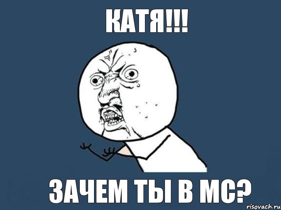 КАТЯ!!! ЗАЧЕМ ТЫ В МС?