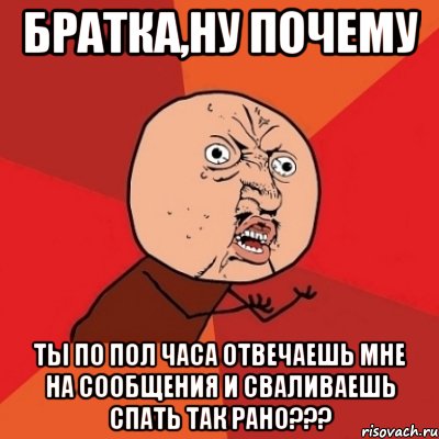 братка,ну почему ты по пол часа отвечаешь мне на сообщения и сваливаешь спать так рано???, Мем Почему