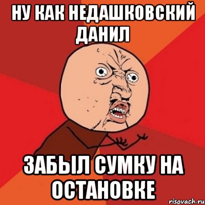 ну как недашковский данил забыл сумку на остановке, Мем Почему