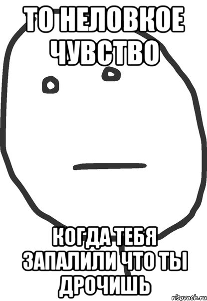 то неловкое чувство когда тебя запалили что ты дрочишь, Мем покер фейс