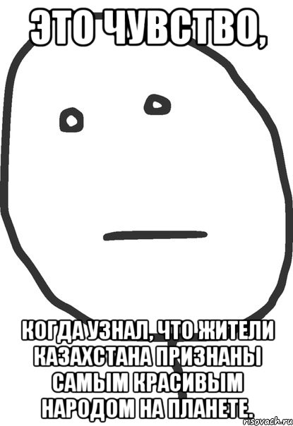 это чувство, когда узнал, что жители казахстана признаны самым красивым народом на планете., Мем покер фейс