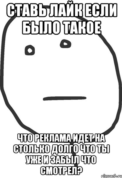 ставь лайк если было такое что реклама идет на столько долго что ты уже и забыл что смотрел?, Мем покер фейс