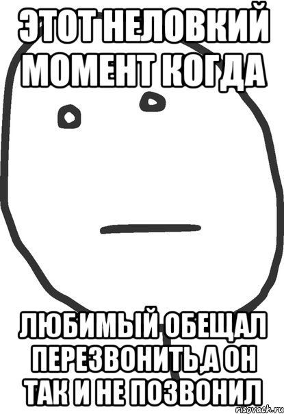 этот неловкий момент когда любимый обещал перезвонить,а он так и не позвонил, Мем покер фейс