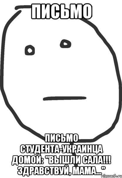 письмо письмо студента-украинца домой: "вышли сала!!! здравствуй, мама...", Мем покер фейс