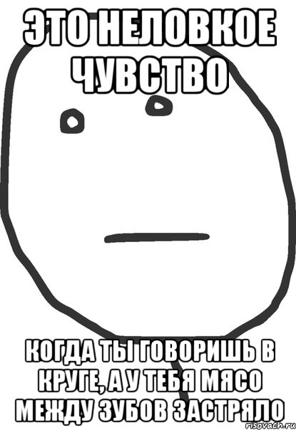 это неловкое чувство когда ты говоришь в круге, а у тебя мясо между зубов застряло, Мем покер фейс