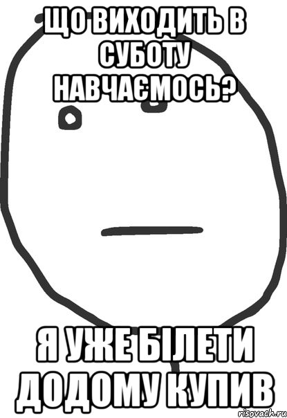 що виходить в суботу навчаємось? я уже білети додому купив, Мем покер фейс