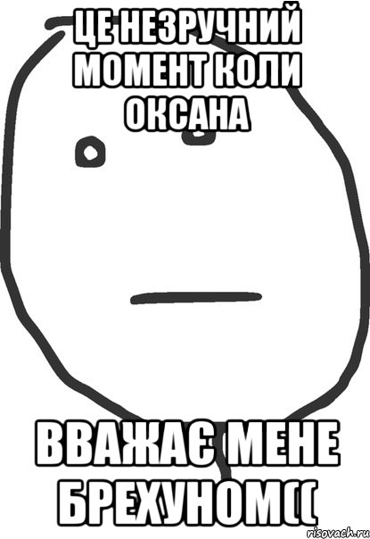 це незручний момент коли оксана вважає мене брехуном((, Мем покер фейс