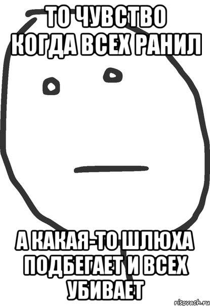 то чувство когда всех ранил а какая-то шлюха подбегает и всех убивает, Мем покер фейс