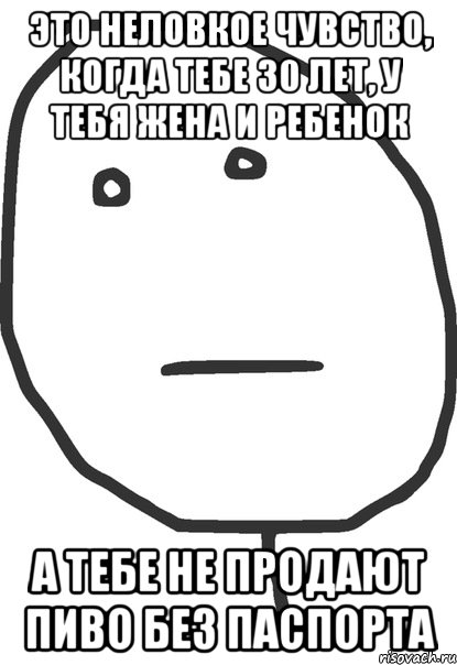 это неловкое чувство, когда тебе 30 лет, у тебя жена и ребенок а тебе не продают пиво без паспорта, Мем покер фейс