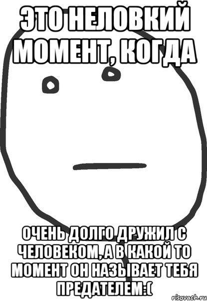 это неловкий момент, когда очень долго дружил с человеком, а в какой то момент он называет тебя предателем:(, Мем покер фейс