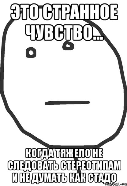 это странное чувство... когда тяжело не следовать стереотипам и не думать как стадо, Мем покер фейс