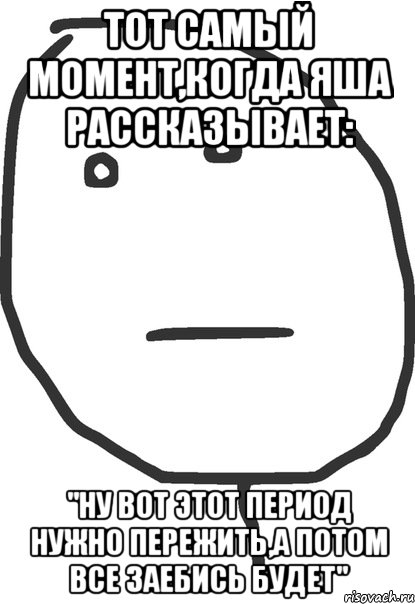 тот самый момент,когда яша рассказывает: "ну вот этот период нужно пережить,а потом все заебись будет", Мем покер фейс