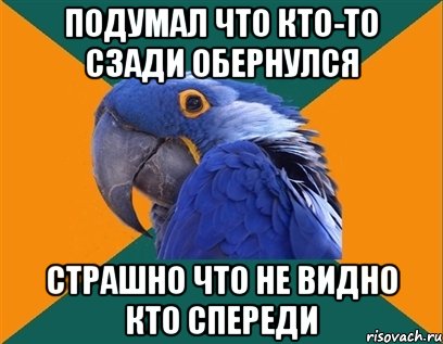 подумал что кто-то сзади обернулся страшно что не видно кто спереди